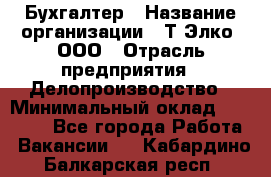 Бухгалтер › Название организации ­ Т-Элко, ООО › Отрасль предприятия ­ Делопроизводство › Минимальный оклад ­ 30 000 - Все города Работа » Вакансии   . Кабардино-Балкарская респ.